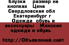 блузка 58 размер на кнопках › Цена ­ 500 - Свердловская обл., Екатеринбург г. Одежда, обувь и аксессуары » Женская одежда и обувь   